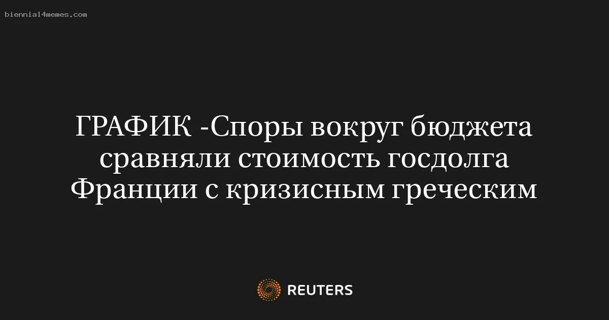 
								ГРАФИК -Споры вокруг бюджета сравняли стоимость госдолга Франции с кризисным греческим			