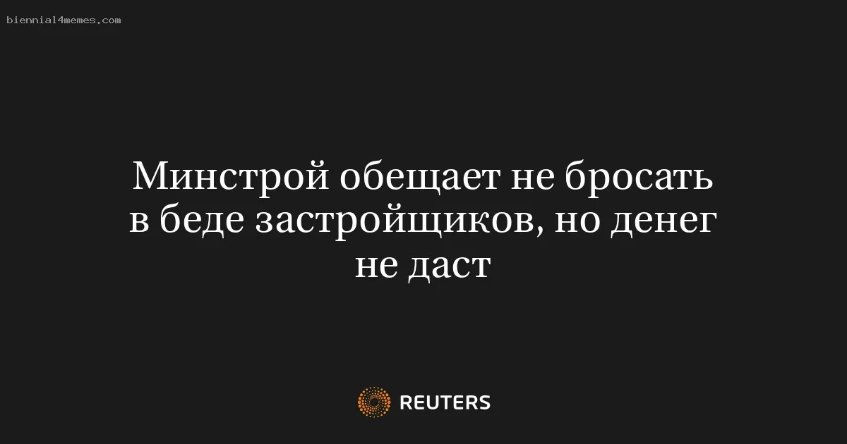 
								Минстрой обещает не бросать в беде застройщиков, но денег не даст			