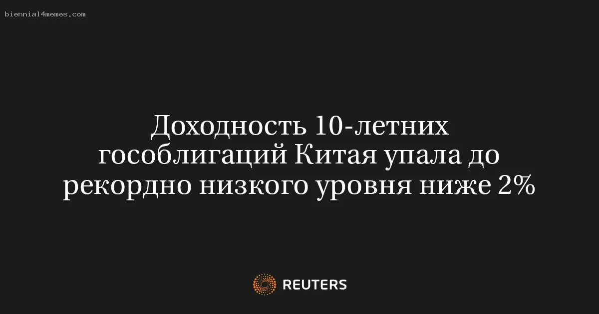 
								Доходность 10-летних гособлигаций Китая упала до рекордно низкого уровня ниже 2%			