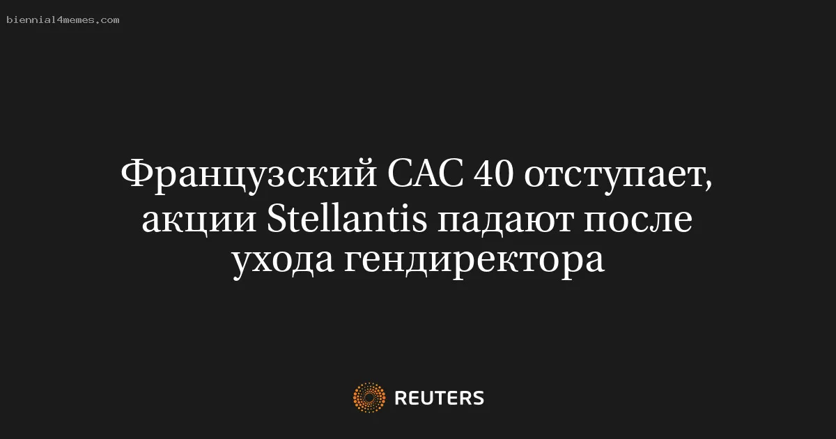 
								Французский CAC 40 отступает, акции Stellantis падают после ухода гендиректора			