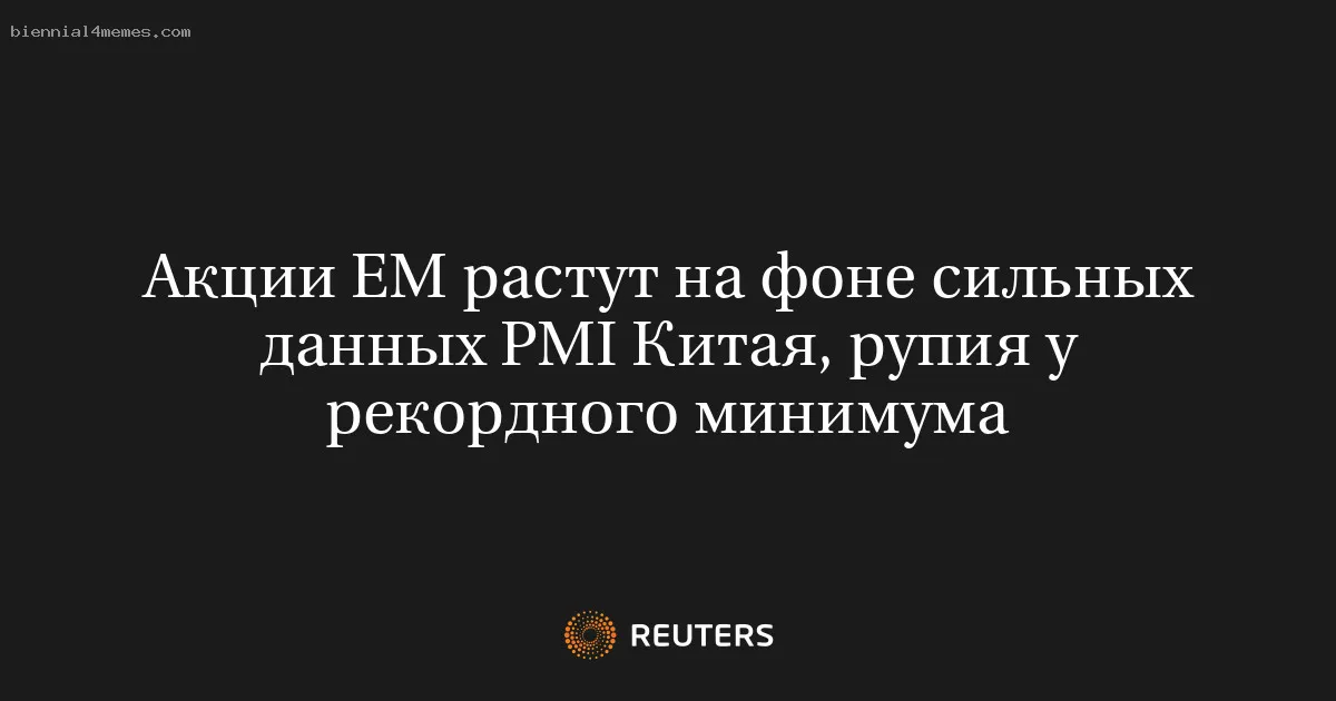 
								Акции ЕМ растут на фоне сильных данных PMI Китая, рупия у рекордного минимума			