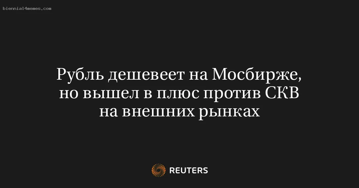 
								Рубль дешевеет на Мосбирже, но вышел в плюс против СКВ на внешних рынках			