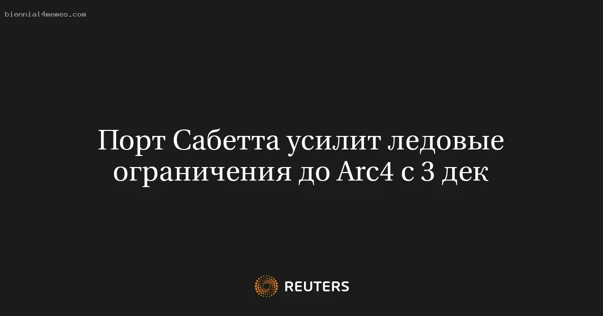 
								Порт Сабетта усилит ледовые ограничения до Arc4 с 3 дек			