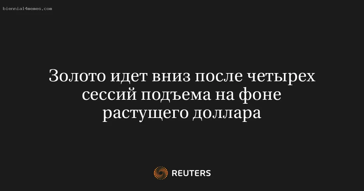 
								Золото идет вниз после четырех сессий подъема на фоне растущего доллара			