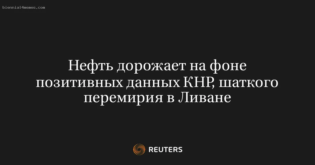 
								Нефть дорожает на фоне позитивных данных КНР, шаткого перемирия в Ливане			