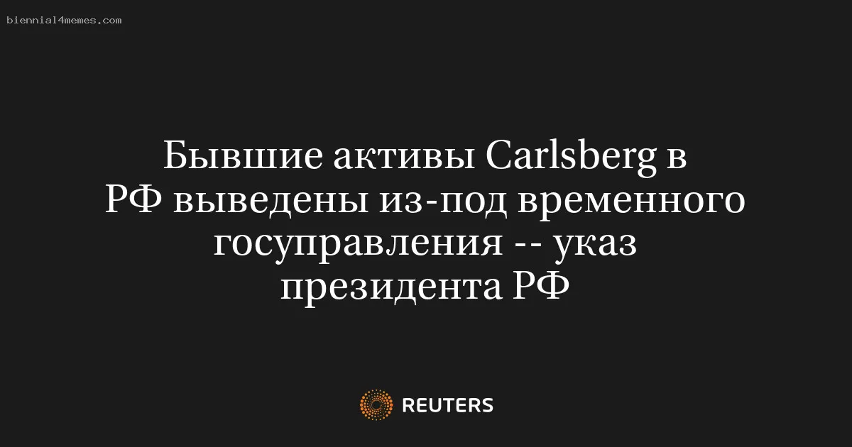 
								Бывшие активы Сarlsberg в РФ выведены из-под временного госуправления -- указ президента РФ			