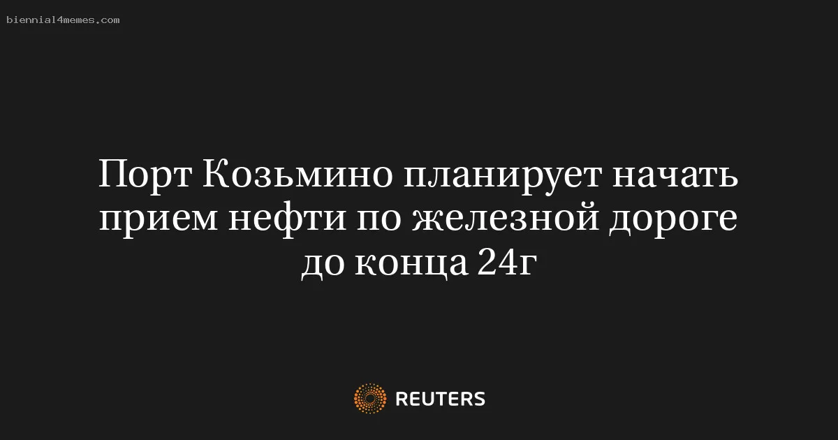 
								Порт Козьмино планирует начать прием нефти по железной дороге до конца 24г			