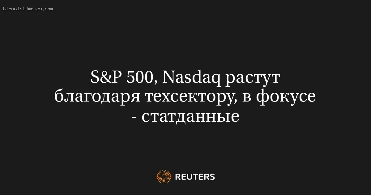 
								S&P 500, Nasdaq растут благодаря техсектору, в фокусе - статданные			