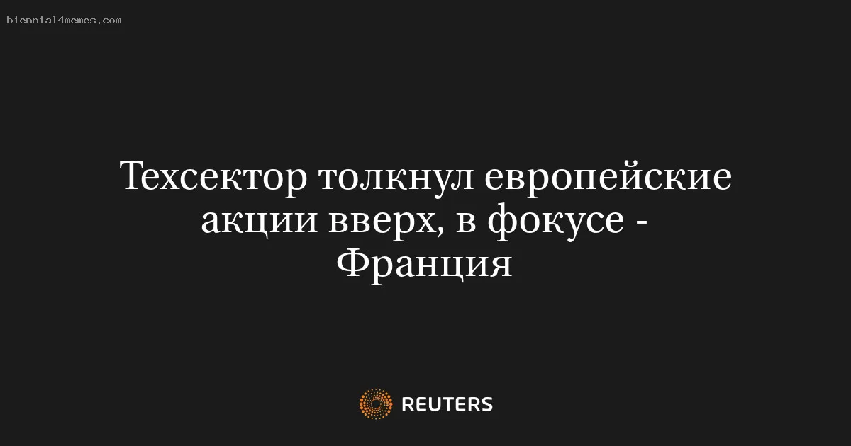 
								Техсектор толкнул европейские акции вверх, в фокусе - Франция			