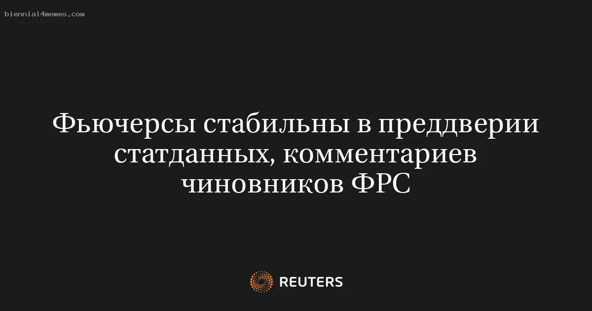 
								Фьючерсы стабильны в преддверии статданных, комментариев чиновников ФРС			