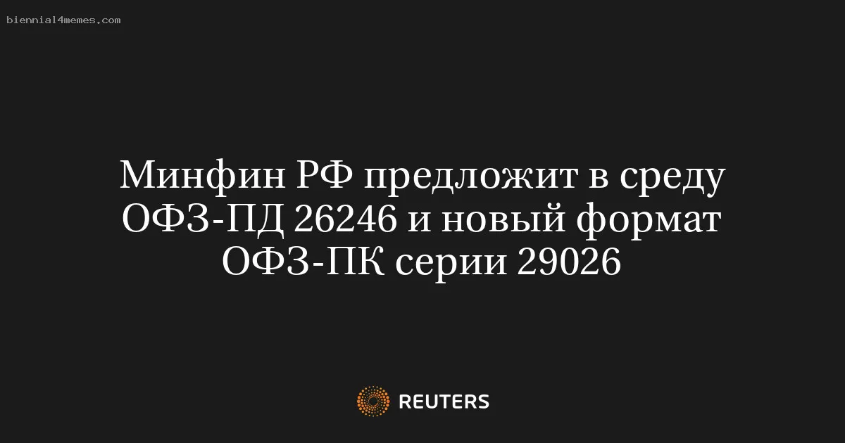 
								Минфин РФ предложит в среду ОФЗ-ПД 26246 и новый формат ОФЗ-ПК серии 29026			