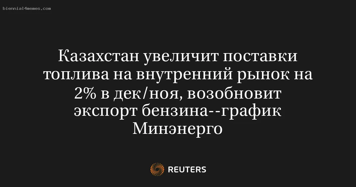 
								Казахстан увеличит поставки топлива на внутренний рынок на 2% в дек/ноя, возобновит экспорт бензина--график Минэнерго			