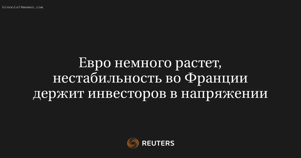 
								Евро немного растет, нестабильность во Франции держит инвесторов в напряжении			