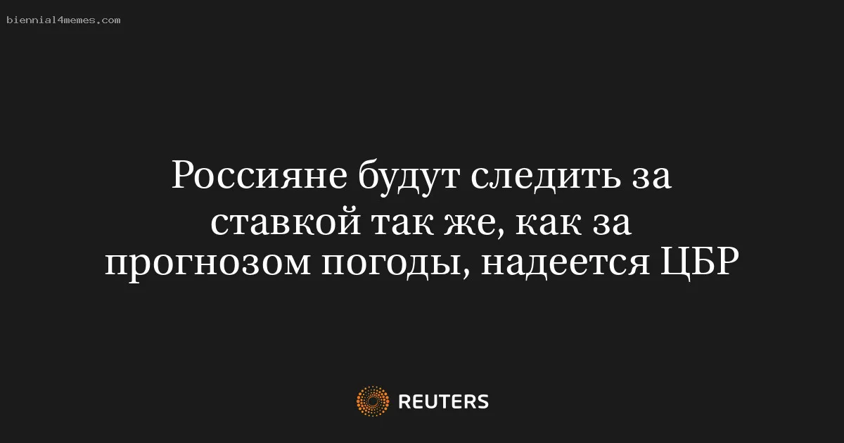 
								Россияне будут следить за ставкой так же, как за прогнозом погоды, надеется ЦБР			