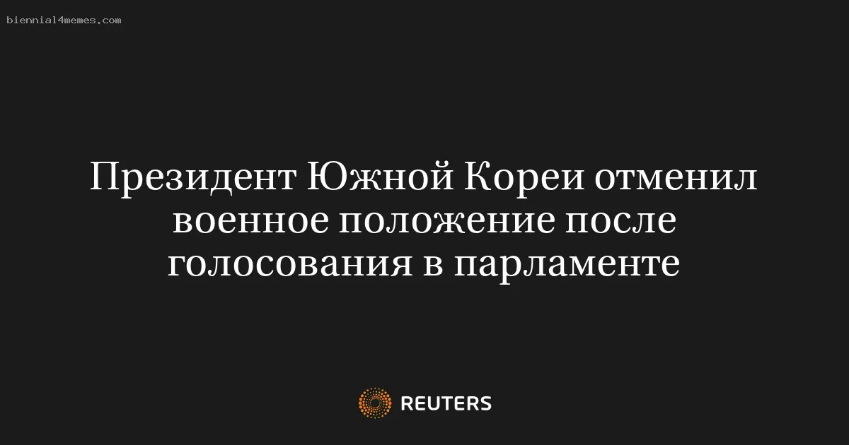 
								Президент Южной Кореи отменил военное положение после голосования в парламенте			