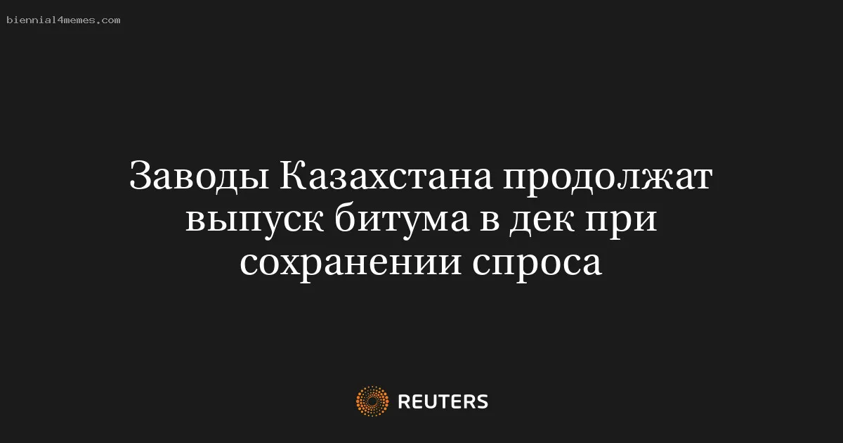 
								Заводы Казахстана продолжат выпуск битума в дек при сохранении спроса			