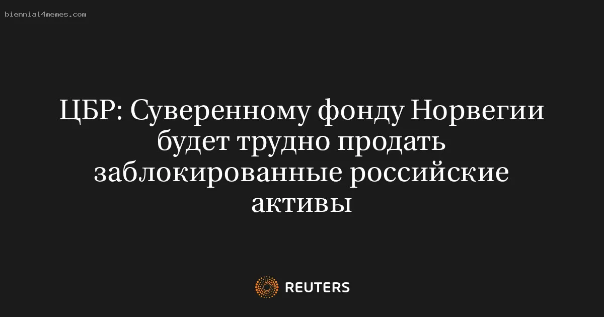 
								ЦБР: Суверенному фонду Норвегии будет трудно продать заблокированные российские активы			