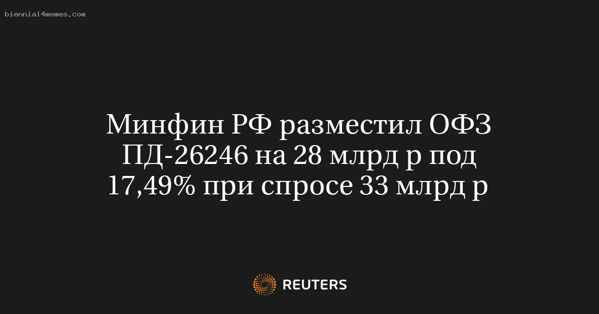 
								Минфин РФ разместил ОФЗ ПД-26246 на 28 млрд р под 17,49% при спросе 33 млрд р			