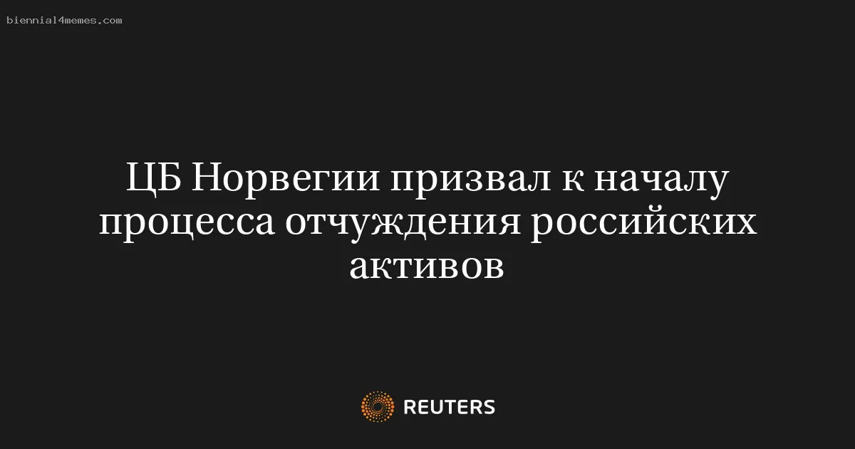 
								ЦБ Норвегии призвал к началу процесса отчуждения российских активов			