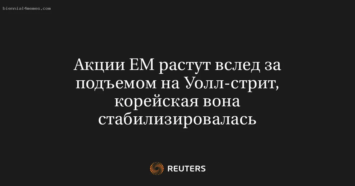 
								Акции ЕМ растут вслед за подъемом на Уолл-стрит, корейская вона стабилизировалась			