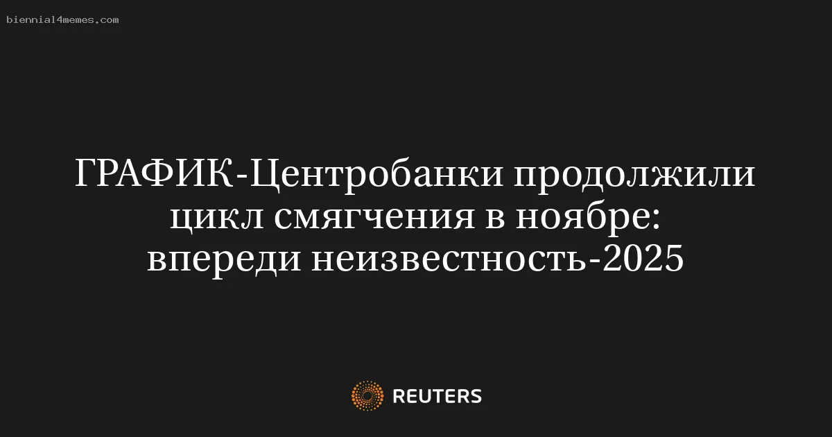 
								Центробанки продолжили цикл смягчения в ноябре: впереди неизвестность-2025			