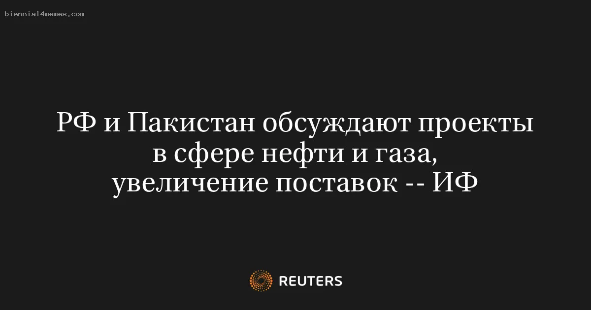 
								РФ и Пакистан обсуждают проекты в сфере нефти и газа, увеличение поставок -- ИФ			