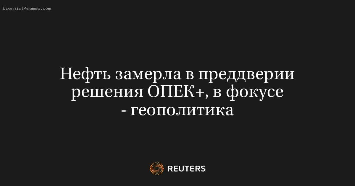 
								Нефть замерла в преддверии решения ОПЕК+, в фокусе - геополитика			