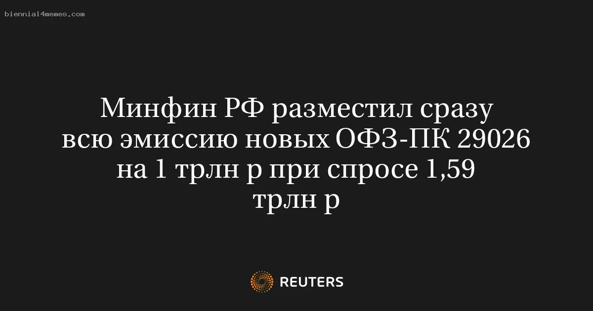 
								Минфин РФ разместил сразу всю эмиссию новых ОФЗ-ПК 29026 на 1 трлн р при спросе 1,59 трлн р			