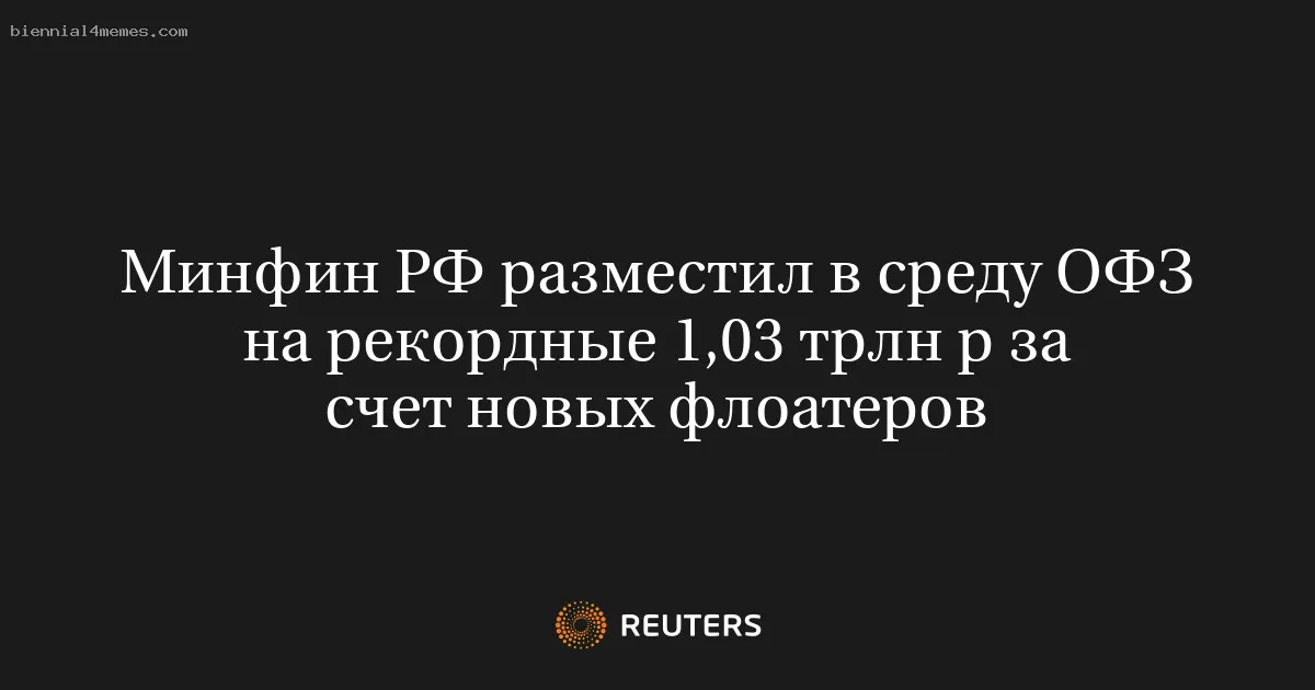 
								Минфин РФ разместил в среду ОФЗ на рекордные 1,03 трлн р за счет новых флоатеров			