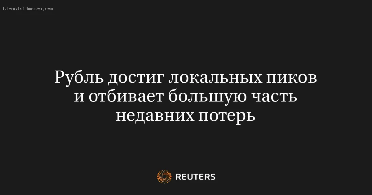 
								Рубль достиг локальных пиков и отбивает большую часть недавних потерь			