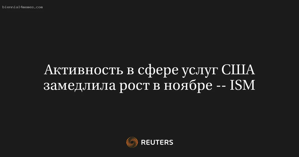 
								Активность в сфере услуг США замедлила рост в ноябре -- ISM			