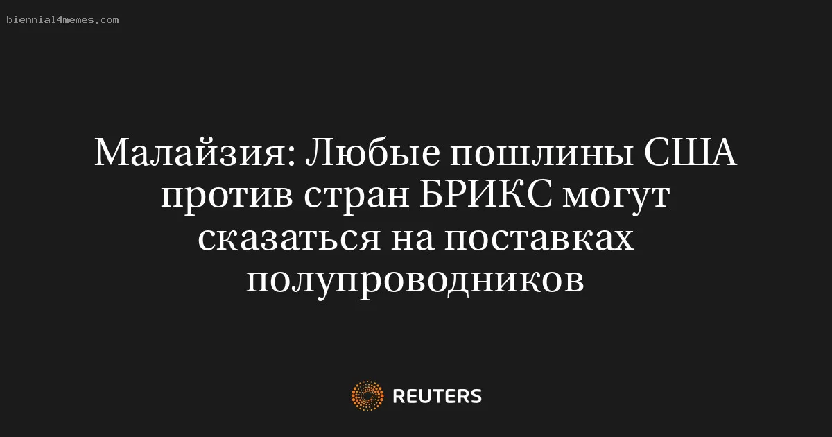 
								Малайзия: Любые пошлины США против стран БРИКС могут сказаться на поставках полупроводников			