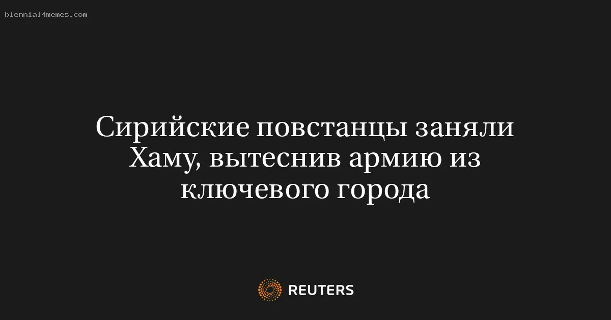 
								Сирийские повстанцы заняли Хаму, вытеснив армию из ключевого города			