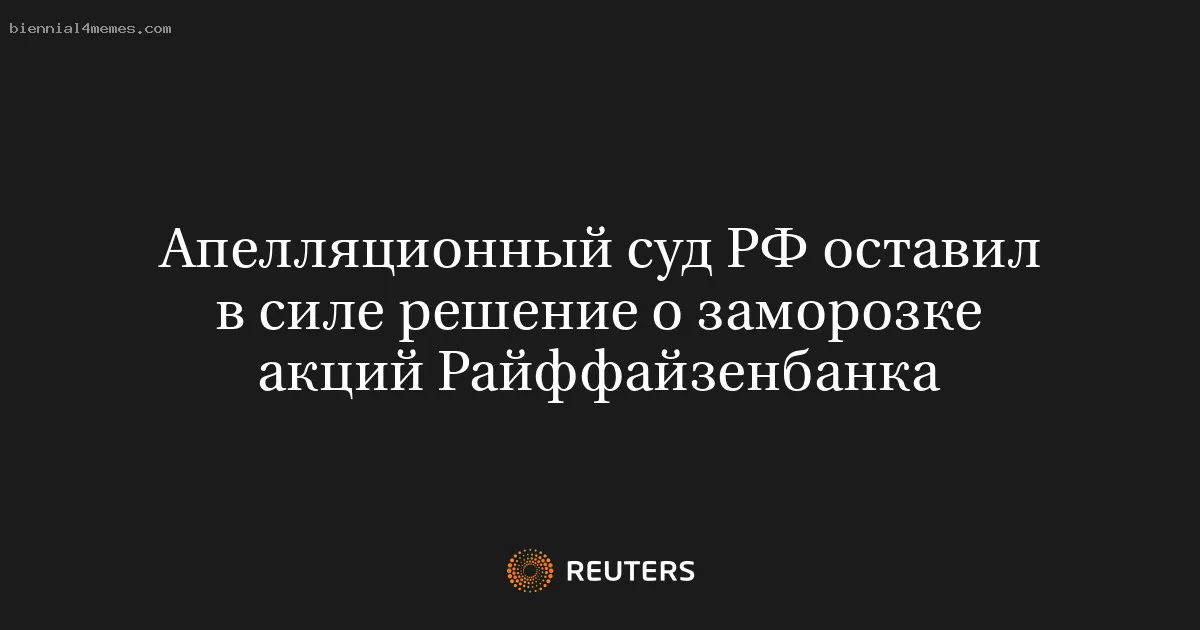 
								Апелляционный суд РФ оставил в силе решение о заморозке акций Райффайзенбанка			