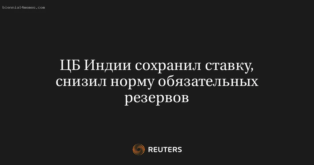 
								ЦБ Индии сохранил ставку, снизил норму обязательных резервов			