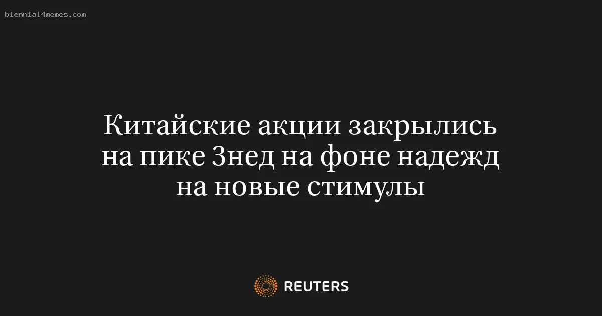 
								Китайские акции закрылись на пике 3нед на фоне надежд на новые стимулы			