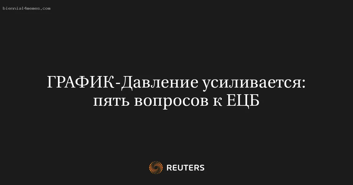 
								Давление усиливается: пять вопросов к ЕЦБ			