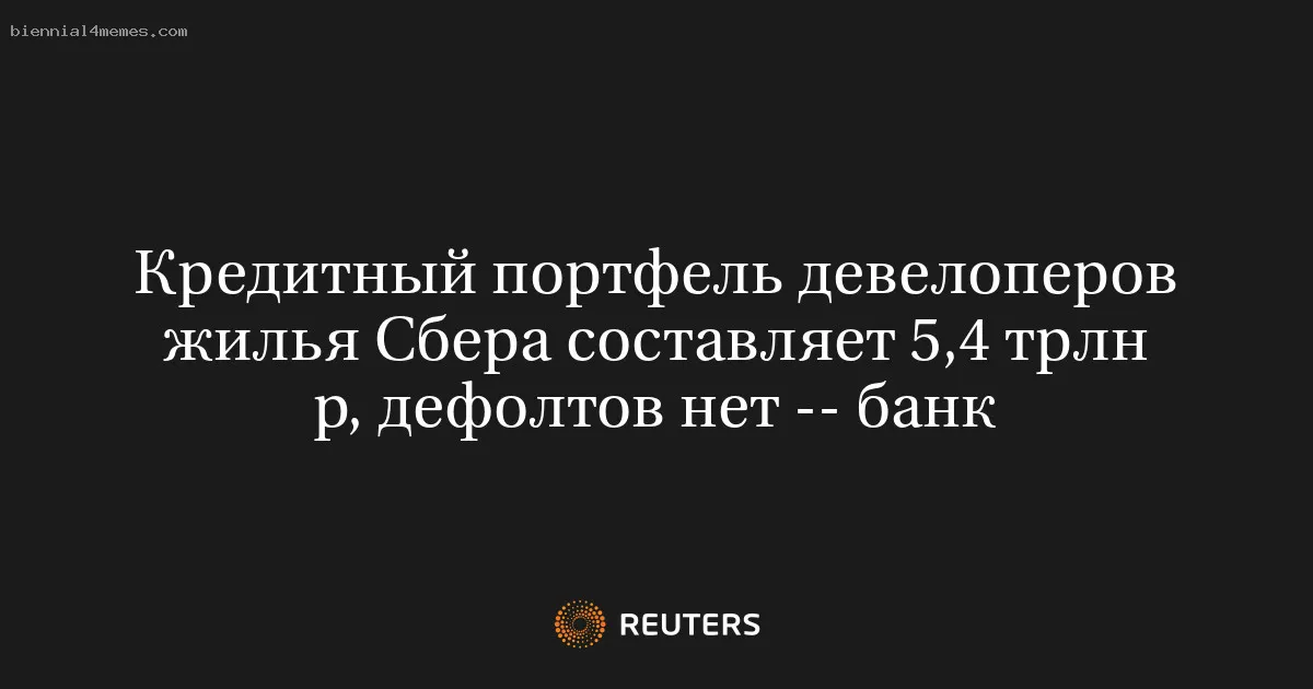 
								Кредитный портфель девелоперов жилья Сбера составляет 5,4 трлн р, дефолтов нет -- банк			