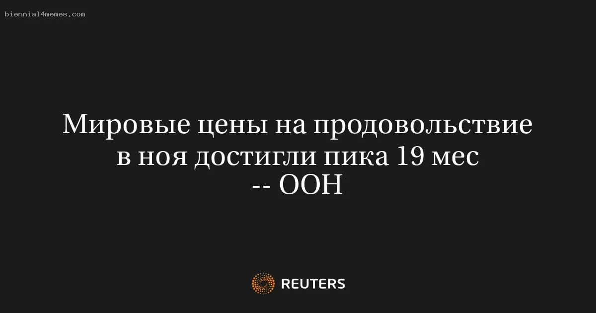 
								Мировые цены на продовольствие в ноя достигли пика 19 мес -- ООН			