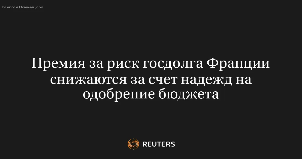 
								Премия за риск госдолга Франции снижаются за счет надежд на одобрение бюджета			