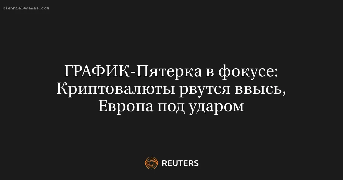 
								Пятерка в фокусе: Криптовалюты рвутся ввысь, Европа под ударом			