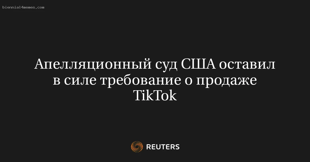 
								Апелляционный суд США оставил в силе требование о продаже TikTok			