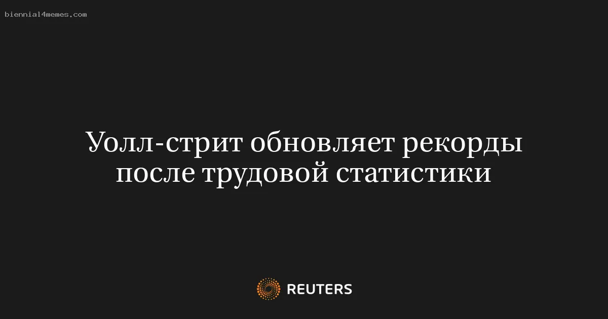 
								Уолл-стрит обновляет рекорды после трудовой статистики			