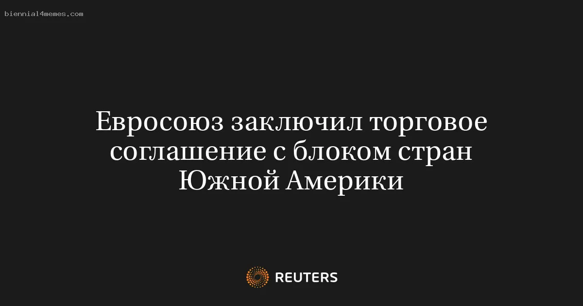 
								Евросоюз заключил торговое соглашение с блоком стран Южной Америки			