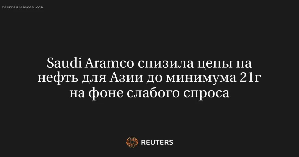 
								Saudi Aramco снизила цены на нефть для Азии до минимума 21г на фоне слабого спроса			