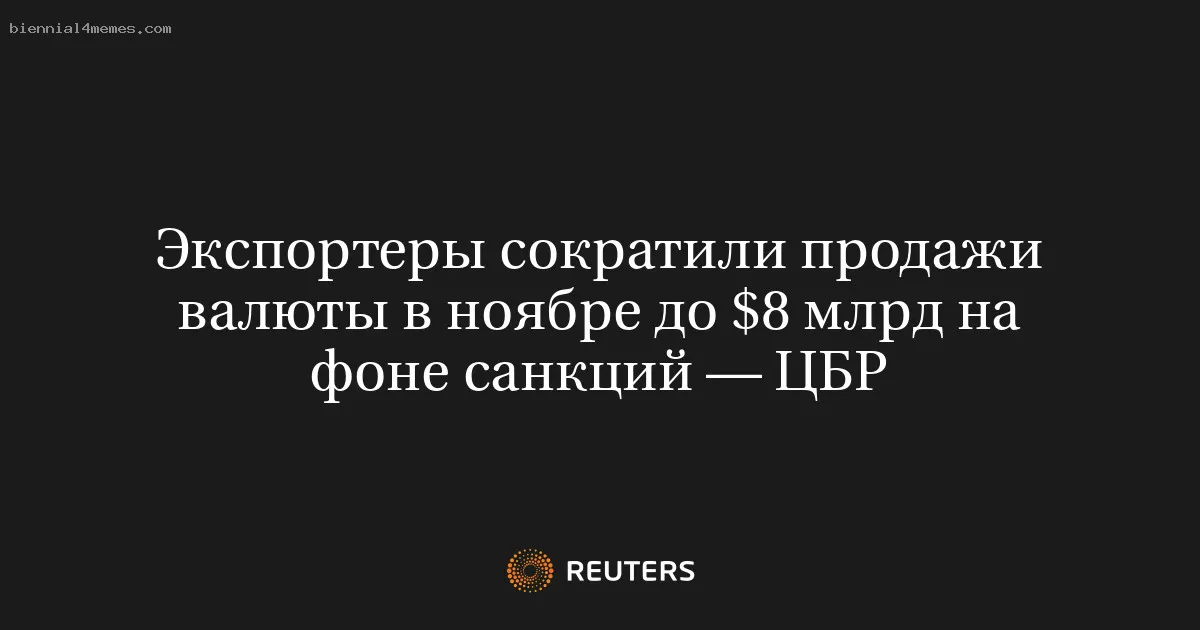 
								Экспортеры сократили продажи валюты в ноябре до $8 млрд на фоне санкций — ЦБР			