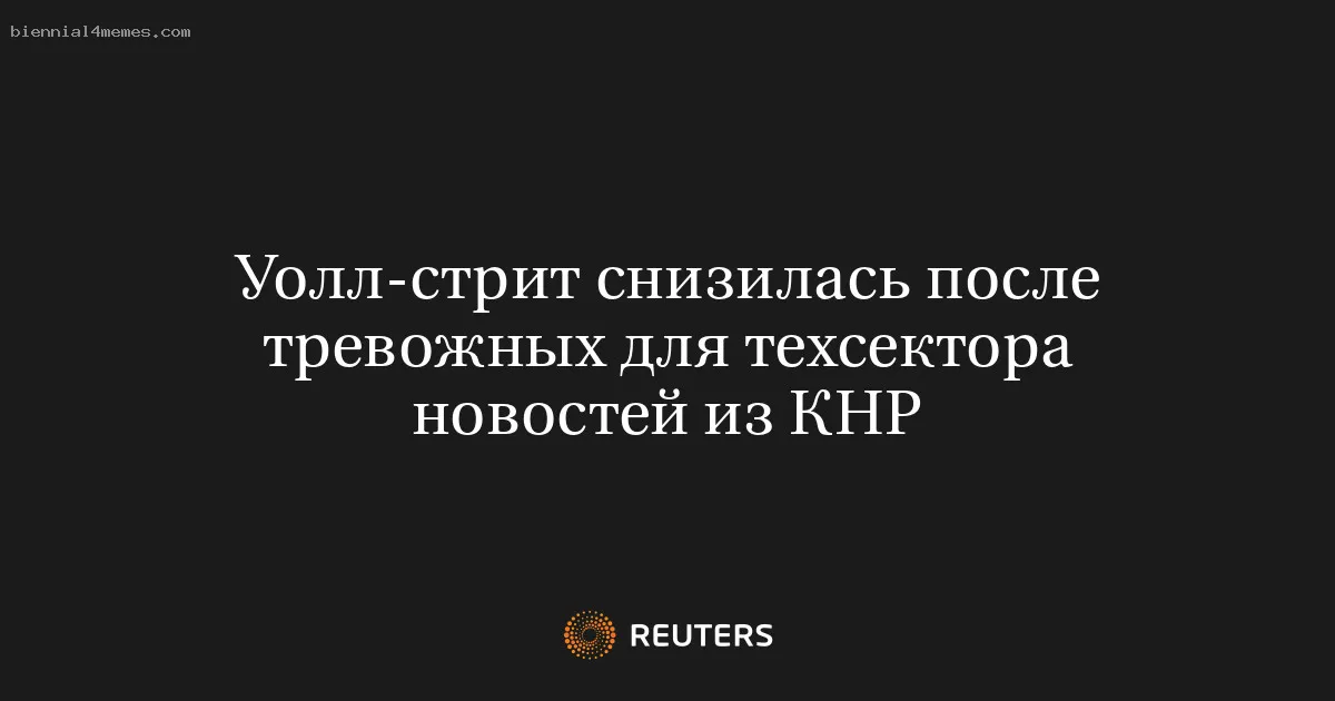 
								Уолл-стрит снизилась после тревожных для техсектора новостей из КНР			