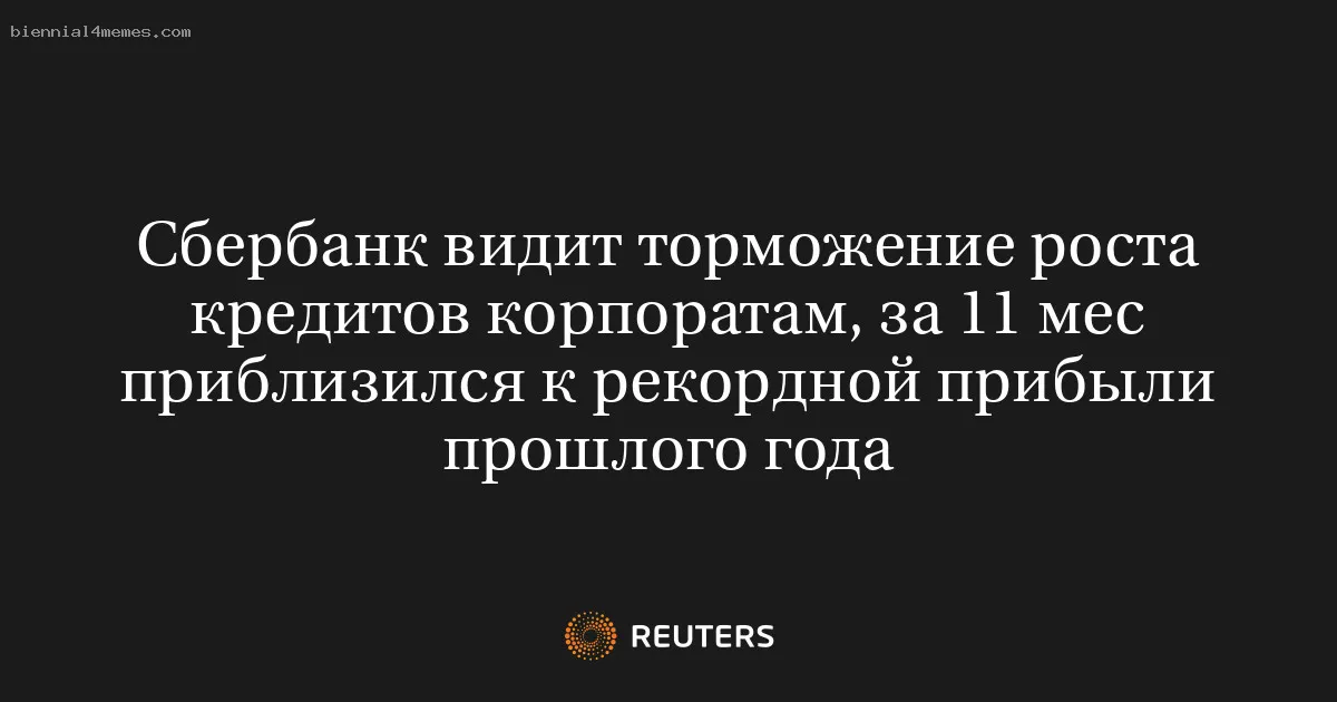 
								Сбербанк видит торможение роста кредитов корпоратам, за 11 мес приблизился к рекордной прибыли прошлого года			