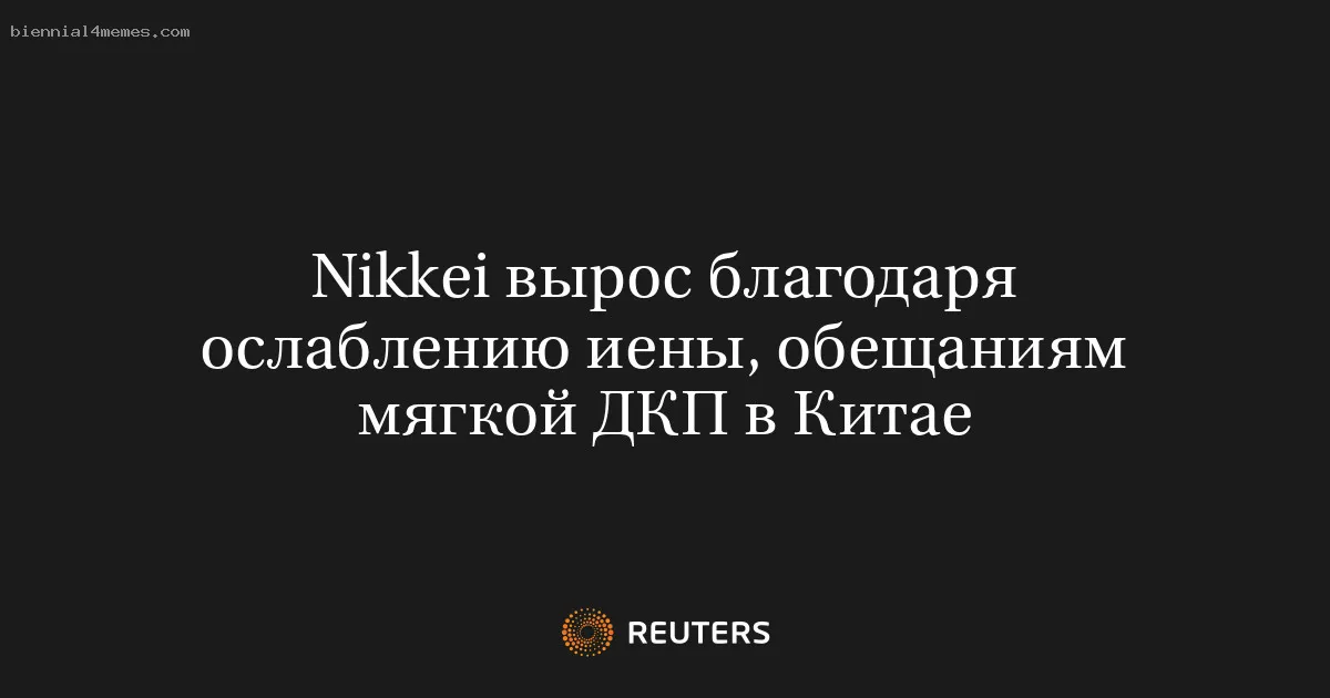 
								Nikkei вырос благодаря ослаблению иены, обещаниям мягкой ДКП в Китае			