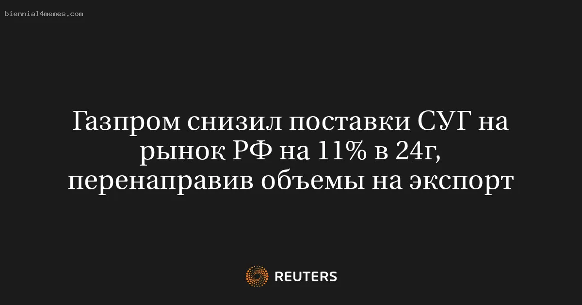 
								Газпром снизил поставки СУГ на рынок РФ на 11% в 24г, перенаправив объемы на экспорт			